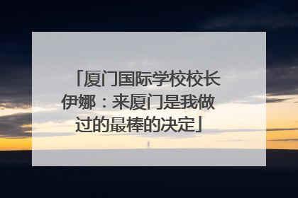 厦门国际学校校长伊娜：来厦门是我做过的最棒的决定