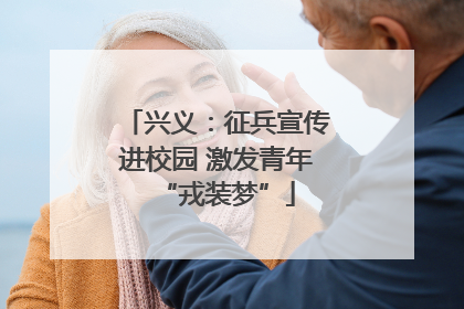兴义：征兵宣传进校园 激发青年“戎装梦”