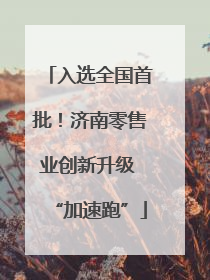 入选全国首批！济南零售业创新升级 “加速跑”
