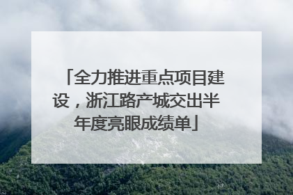 全力推进重点项目建设，浙江路产城交出半年度亮眼成绩单