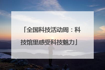 全国科技活动周：科技馆里感受科技魅力
