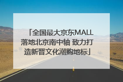 全国最大京东MALL落地北京南中轴 致力打造新晋文化潮购地标