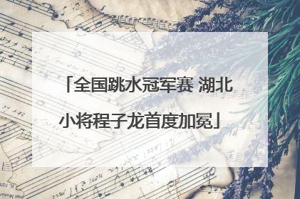 全国跳水冠军赛 湖北小将程子龙首度加冕