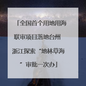全国首个用地用海联审项目落地台州 浙江探索“地林草海”审批一次办