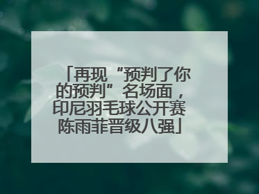 再现“预判了你的预判”名场面，印尼羽毛球公开赛陈雨菲晋级八强