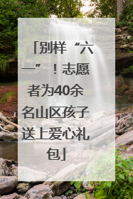 别样“六一”！志愿者为40余名山区孩子送上爱心礼包