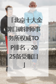 北京十大金牌口碑律师事务所权威TOP排名，2025备受瞩目