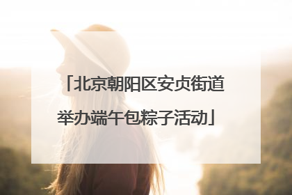 北京朝阳区安贞街道举办端午包粽子活动