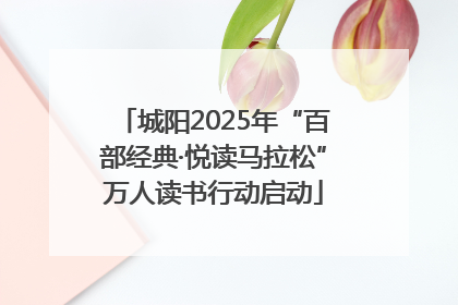 城阳2025年“百部经典·悦读马拉松”万人读书行动启动