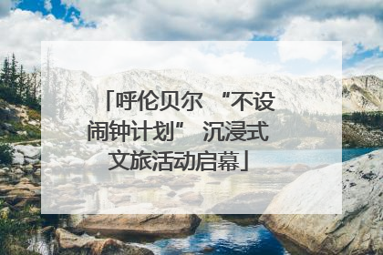 呼伦贝尔 “不设闹钟计划” 沉浸式文旅活动启幕