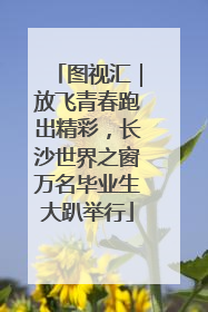 图视汇｜放飞青春跑出精彩，长沙世界之窗万名毕业生大趴举行