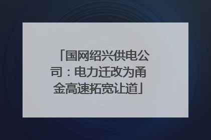 国网绍兴供电公司：电力迁改为甬金高速拓宽让道