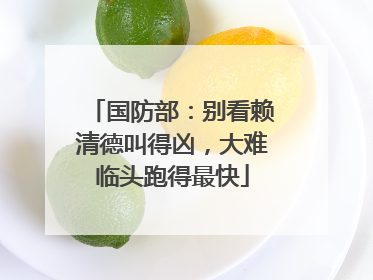 国防部:别看赖清德叫得凶,大难临头跑得最快