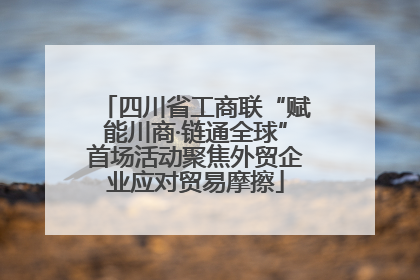 四川省工商联“赋能川商·链通全球”首场活动聚焦外贸企业应对贸易摩擦