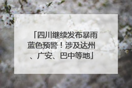 四川继续发布暴雨蓝色预警！涉及达州、广安、巴中等地