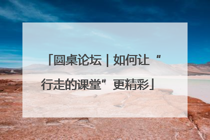 圆桌论坛｜如何让“行走的课堂”更精彩