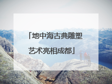 地中海古典雕塑艺术亮相成都