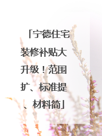 宁德住宅装修补贴大升级！范围扩、标准提、材料简