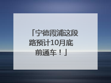宁德霞浦这段路预计10月底前通车！