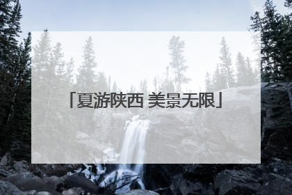 夏游陕西 美景无限