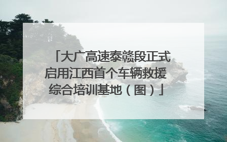 大广高速泰赣段正式启用江西首个车辆救援综合培训基地（图）