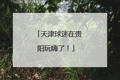 天津球迷在贵阳玩嗨了！