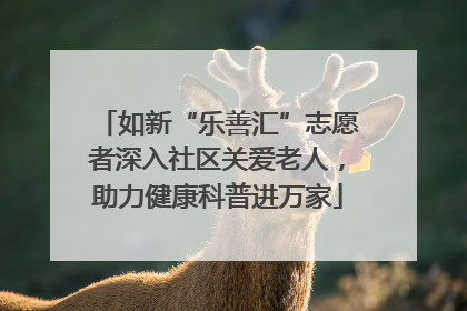 如新“乐善汇”志愿者深入社区关爱老人，助力健康科普进万家
