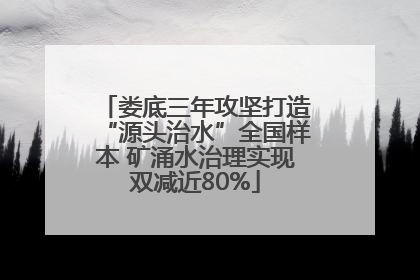 娄底三年攻坚打造“源头治水”全国样本 矿涌水治理实现双减近80%