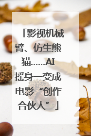 影视机械臂、仿生熊猫……AI摇身一变成电影“创作合伙人”