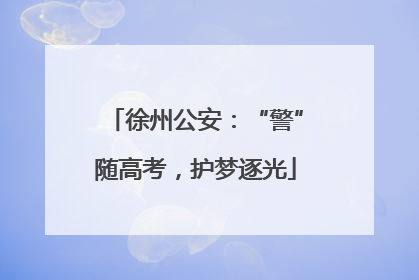 徐州公安：“警”随高考，护梦逐光