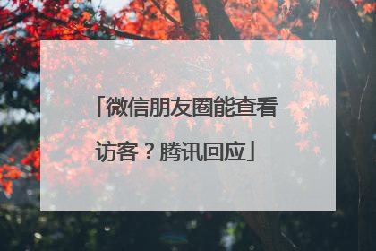 微信朋友圈能查看访客？腾讯回应