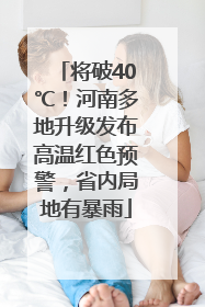 将破40℃！河南多地升级发布高温红色预警，省内局地有暴雨