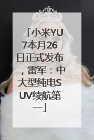 小米YU7本月26日正式发布，雷军：中大型纯电SUV续航第一