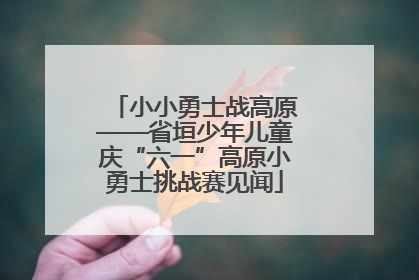 小小勇士战高原——省垣少年儿童庆“六一”高原小勇士挑战赛见闻