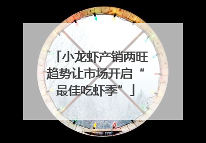 小龙虾产销两旺趋势让市场开启“最佳吃虾季”
