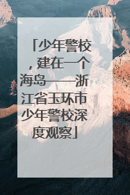 少年警校，建在一个海岛——浙江省玉环市少年警校深度观察