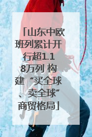 山东中欧班列累计开行超1.18万列 构建“买全球、卖全球”商贸格局
