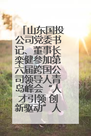 山东国投公司党委书记、董事长栾健参加第六届跨国公司领导人青岛峰会“人才引领 创新驱动”人力资源高质量发展对话会