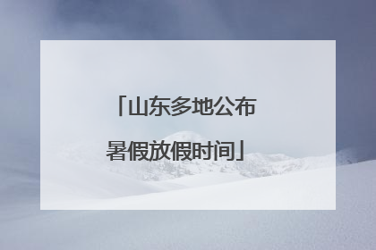 山东多地公布暑假放假时间