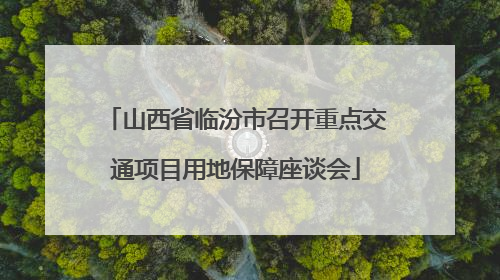 山西省临汾市召开重点交通项目用地保障座谈会