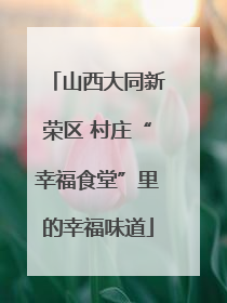 山西大同新荣区 村庄“幸福食堂”里的幸福味道