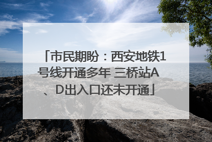 市民期盼：西安地铁1号线开通多年 三桥站A、D出入口还未开通