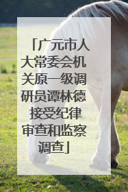 广元市人大常委会机关原一级调研员谭林德 接受纪律审查和监察调查
