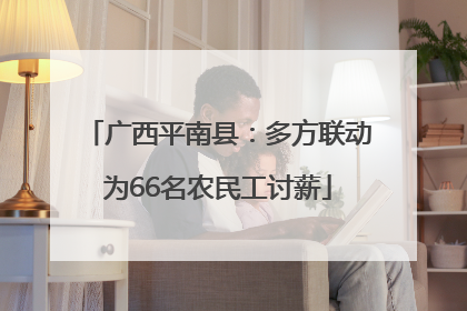 广西平南县：多方联动为66名农民工讨薪