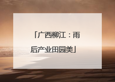 广西柳江：雨后产业田园美
