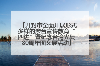开封市全面开展形式多样的涉台宣传教育“四进”暨纪念台湾光复80周年图文展活动