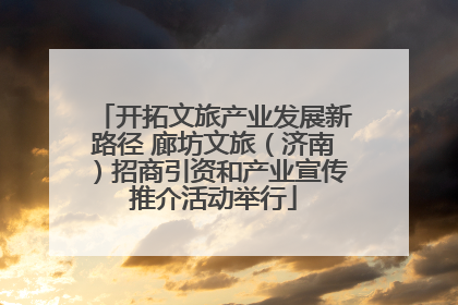 开拓文旅产业发展新路径 廊坊文旅（济南）招商引资和产业宣传推介活动举行