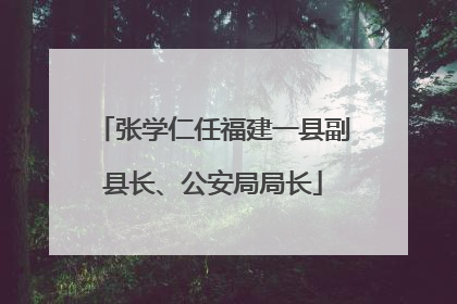 张学仁任福建一县副县长、公安局局长