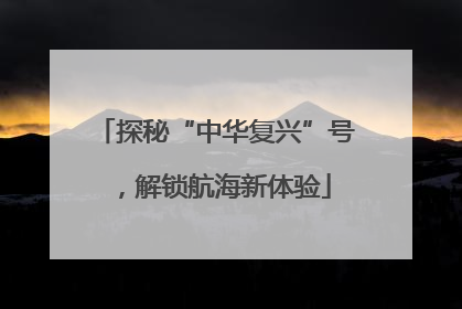 探秘“中华复兴”号，解锁航海新体验