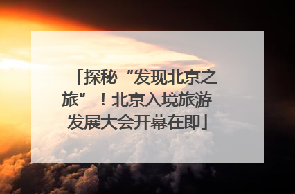探秘“发现北京之旅”！北京入境旅游发展大会开幕在即
